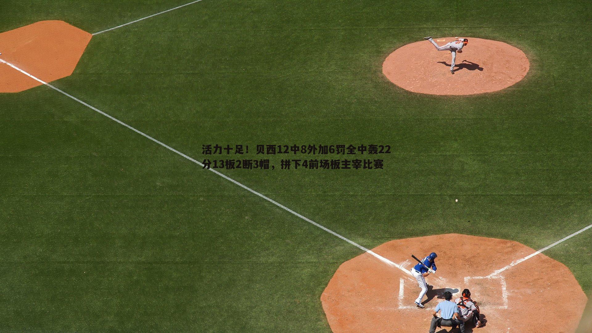 1xbet-活力十足！贝西12中8外加6罚全中轰22分13板2断3帽，拼下4前场板主宰比赛