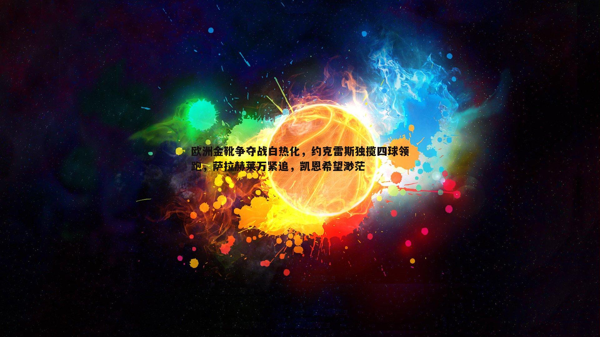 1xbet-欧洲金靴争夺战白热化，约克雷斯独揽四球领跑，萨拉赫莱万紧追，凯恩希望渺茫