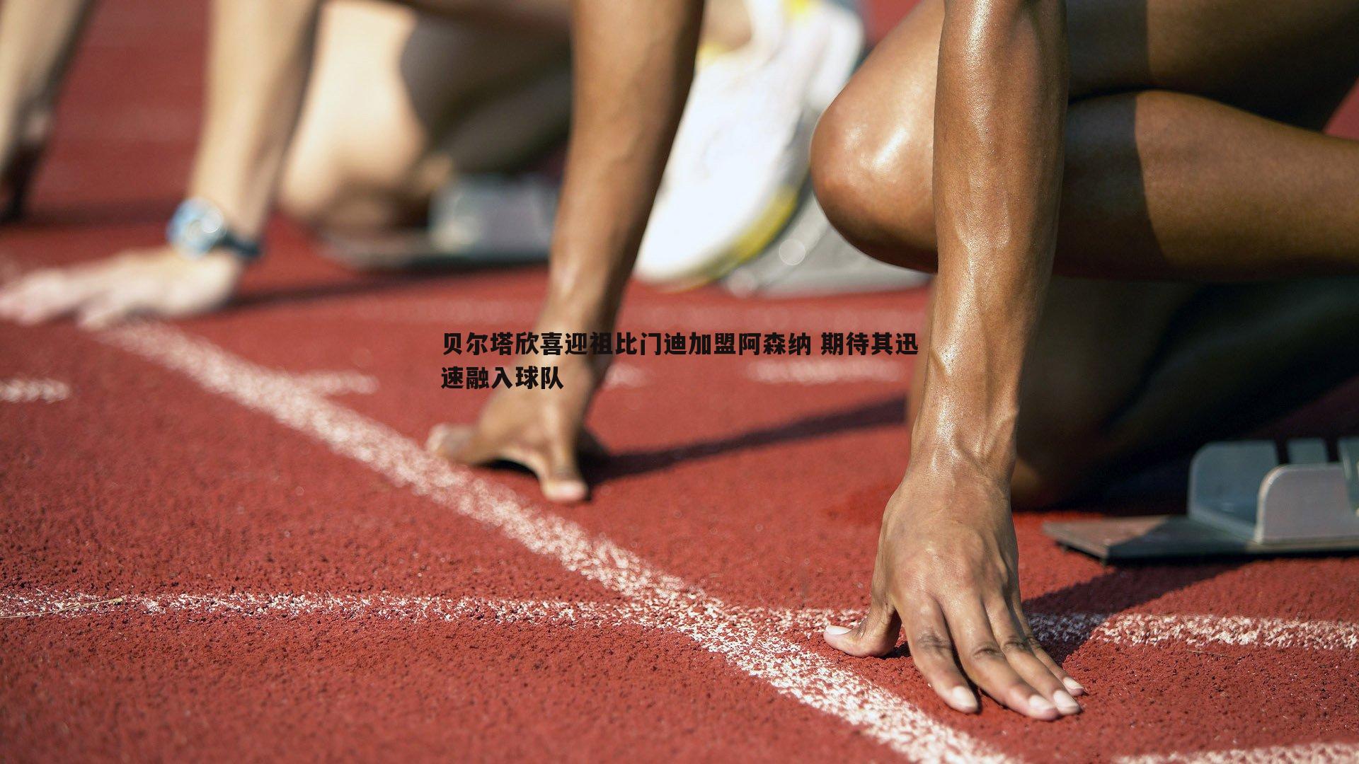 1xbet-贝尔塔欣喜迎祖比门迪加盟阿森纳 期待其迅速融入球队