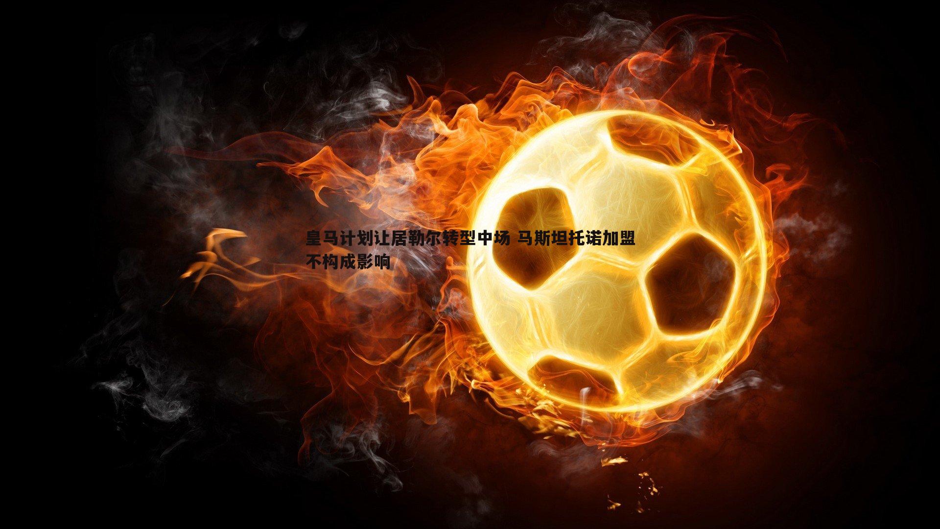 1xbet-皇马计划让居勒尔转型中场 马斯坦托诺加盟不构成影响