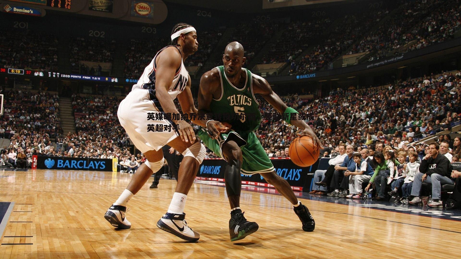 1xbet-英媒曝加纳乔决意转投切尔西，曼联新星或成英超对手