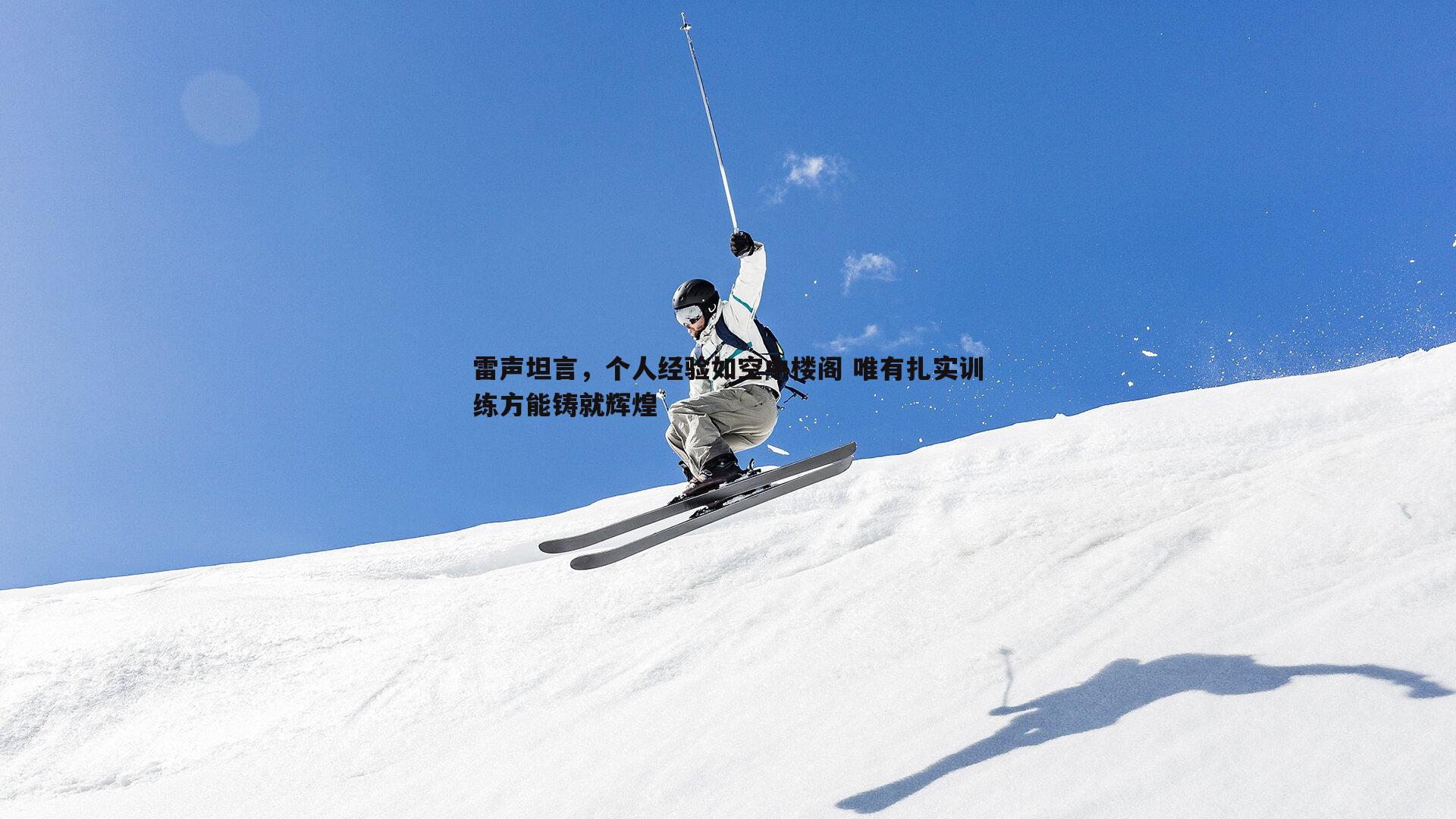 1xbet-雷声坦言，个人经验如空中楼阁 唯有扎实训练方能铸就辉煌