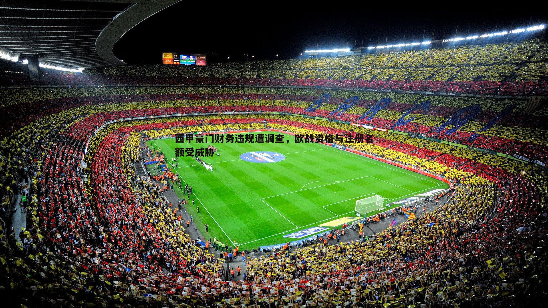 1xbet-西甲豪门财务违规遭调查，欧战资格与注册名额受威胁