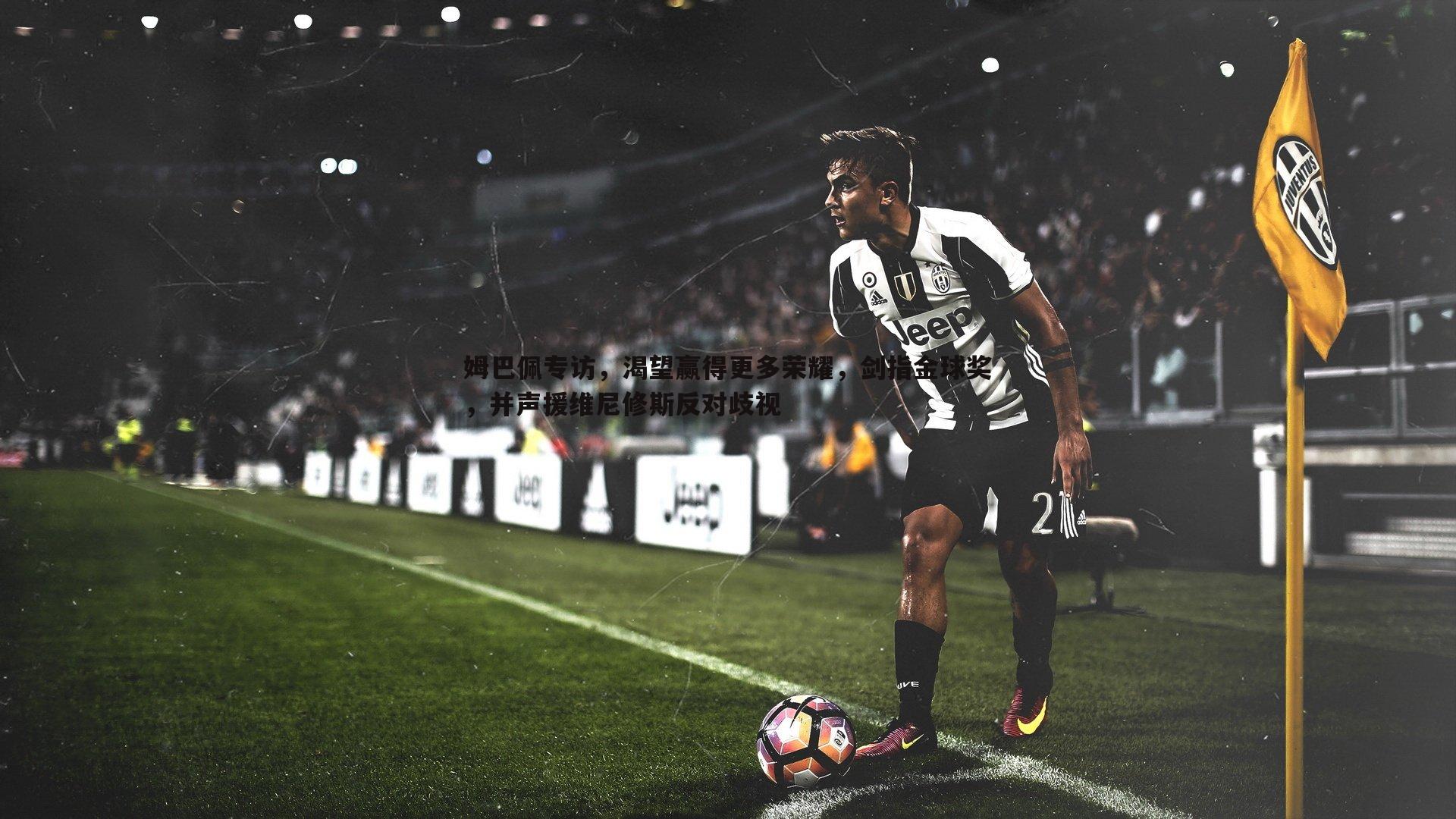 1xbet-姆巴佩专访，渴望赢得更多荣耀，剑指金球奖，并声援维尼修斯反对歧视