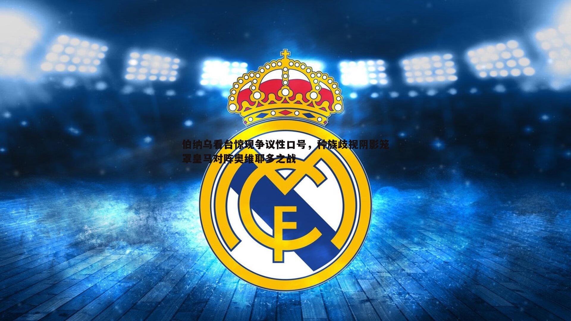 1xbet-伯纳乌看台惊现争议性口号，种族歧视阴影笼罩皇马对阵奥维耶多之战