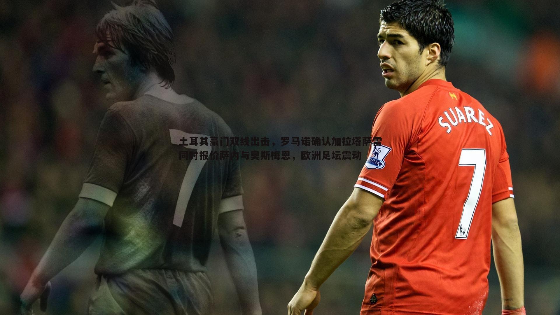 1xbet-土耳其豪门双线出击，罗马诺确认加拉塔萨雷同时报价萨内与奥斯梅恩，欧洲足坛震动