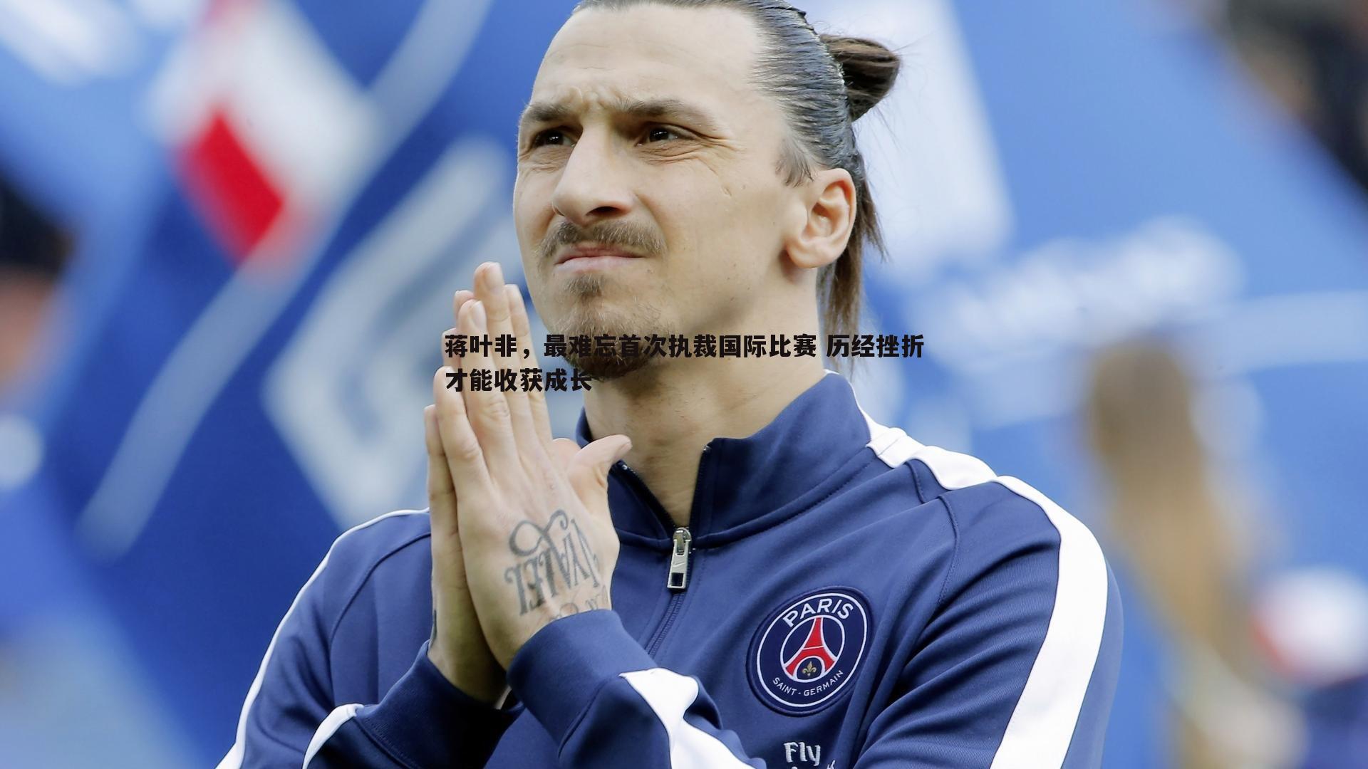 1xbet-蒋叶非，最难忘首次执裁国际比赛 历经挫折才能收获成长